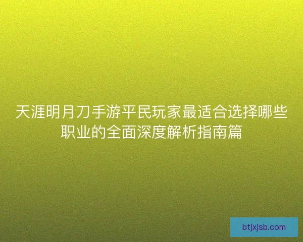 天涯明月刀手游平民玩家最适合选择哪些职业的全面深度解析指南篇 天涯明月刀手游平民玩家最适合选择哪些职业的全面深度解析指南篇