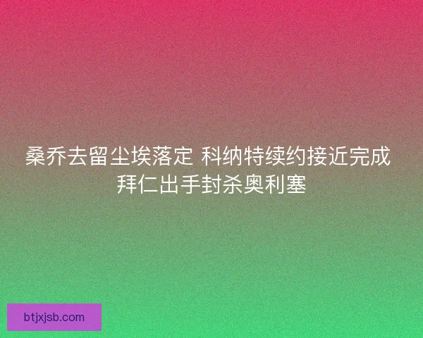 桑乔去留尘埃落定 科纳特续约接近完成 拜仁出手封杀奥利塞